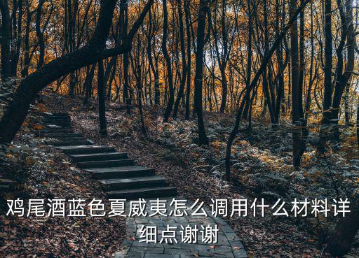 雞尾酒藍(lán)色夏威夷怎么調(diào)用什么材料詳細(xì)點(diǎn)謝謝