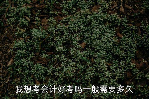 我想考會計好考嗎一般需要多久