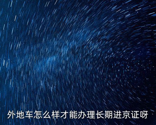 外地車怎么樣才能辦理長期進京證呀
