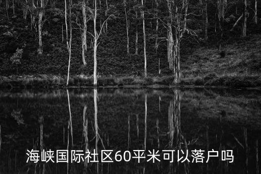 廈門海峽國際社區(qū)，海峽國際社區(qū)60平米可以落戶嗎