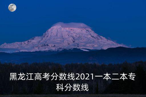 黑龍江高考分數線2021一本二本專科分數線