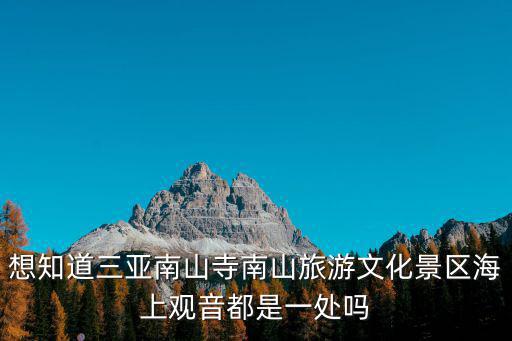 想知道三亞南山寺南山旅游文化景區海上觀音都是一處嗎