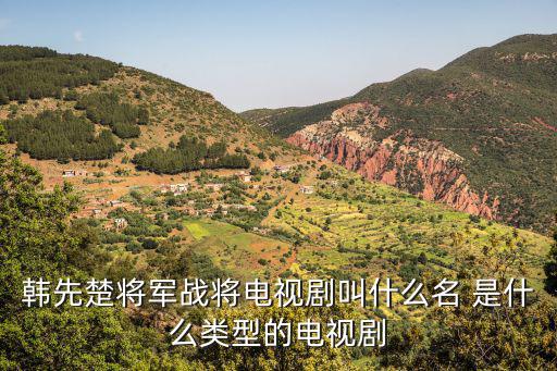 韓先楚將軍戰(zhàn)將電視劇叫什么名 是什么類型的電視劇