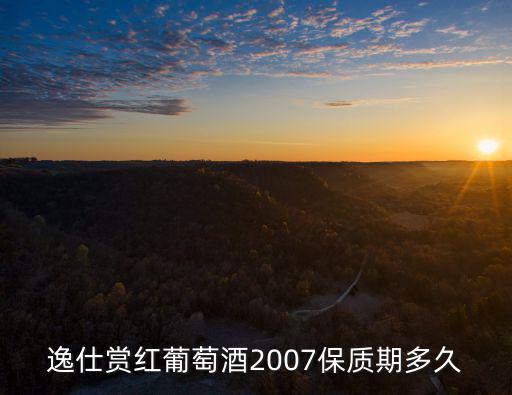 賞紅，逸仕賞紅葡萄酒2007保質(zhì)期多久