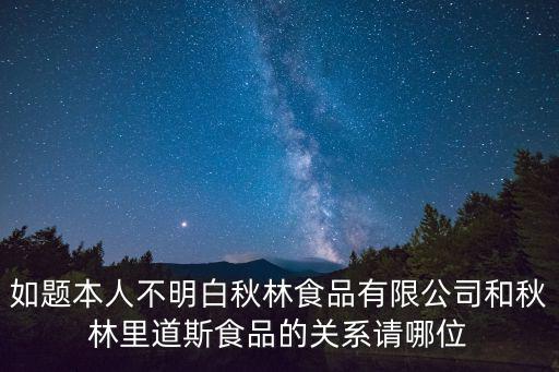 秋林食品，如題本人不明白秋林食品有限公司和秋林里道斯食品的關系請哪位