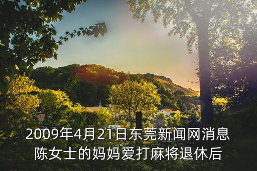2009年4月21日東莞新聞網消息陳女士的媽媽愛打麻將退休后