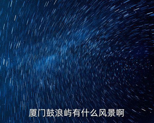 廈門鼓浪嶼有什么風(fēng)景啊
