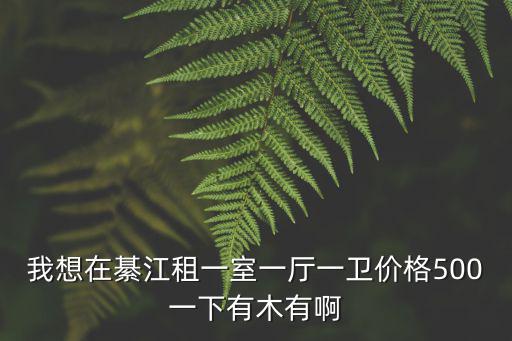 我想在綦江租一室一廳一衛價格500一下有木有啊