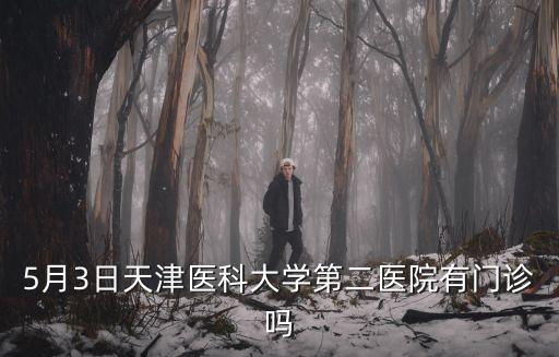 5月3日天津醫(yī)科大學(xué)第二醫(yī)院有門診嗎