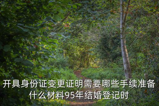 開具身份證變更證明需要哪些手續(xù)準(zhǔn)備什么材料95年結(jié)婚登記時
