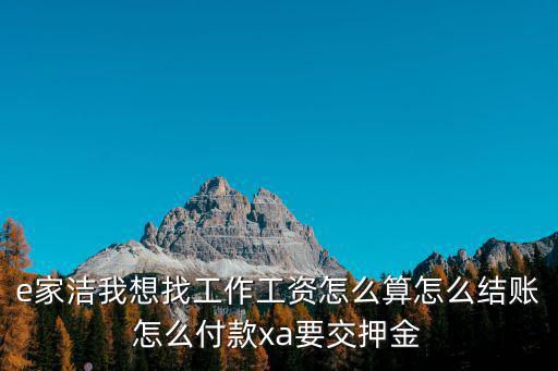 e家潔我想找工作工資怎么算怎么結(jié)賬怎么付款xa要交押金