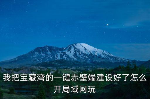 游戲寶藏灣，我把寶藏灣的一鍵赤壁端建設好了怎么開局域網玩