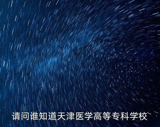 請問誰知道天津醫(yī)學(xué)高等專科學(xué)校