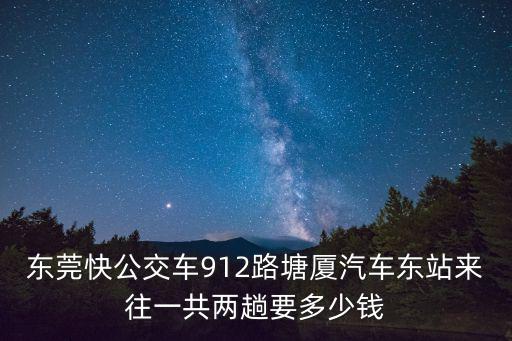 東莞快公交車912路塘廈汽車東站來往一共兩趟要多少錢