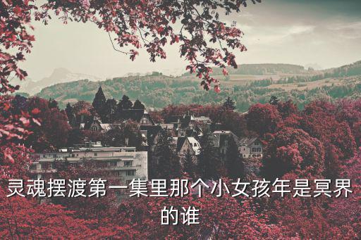 靈魂擺渡第一集里那個(gè)小女孩年是冥界的誰(shuí)