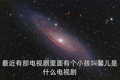二胎電視劇，最近有部電視劇里面有個小孩叫馨兒是什么電視劇