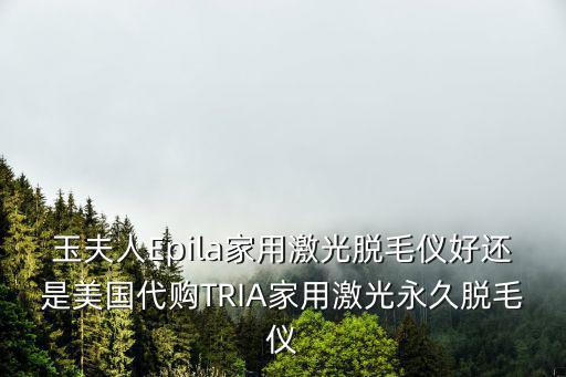 玉夫人Epila家用激光脫毛儀好還是美國代購TRIA家用激光永久脫毛儀
