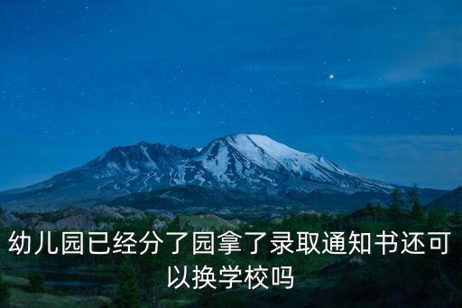 幼兒園已經(jīng)分了園拿了錄取通知書(shū)還可以換學(xué)校嗎