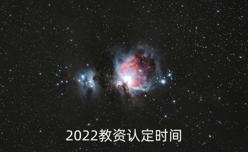 教資認(rèn)證時(shí)間，教資認(rèn)證時(shí)間2022下半年