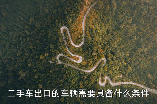 二手車出口的車輛需要具備什么條件