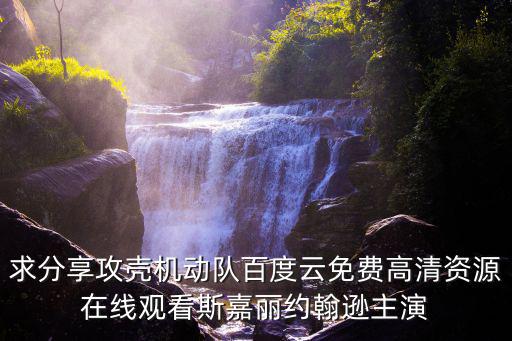 求分享攻殼機動隊百度云免費高清資源在線觀看斯嘉麗約翰遜主演