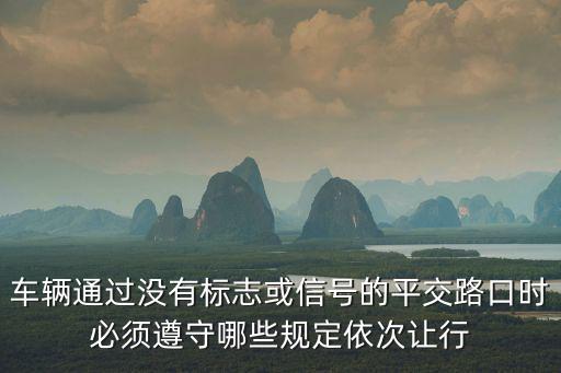 平交路口，車輛通過(guò)沒(méi)有標(biāo)志或信號(hào)的平交路口時(shí)必須遵守哪些規(guī)定依次讓行