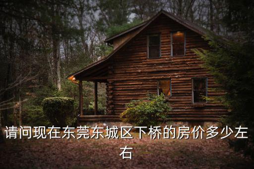 請問現在東莞東城區下橋的房價多少左右