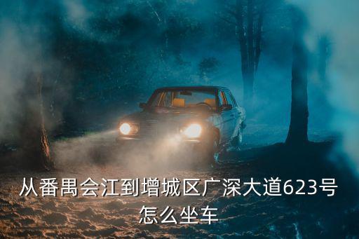 從番禺會江到增城區廣深大道623號怎么坐車