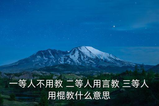 一等人不用教 二等人用言教 三等人用棍教什么意思
