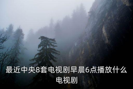 央視8套電視直播在線觀看，十天前中央8套熱播電視劇是什么