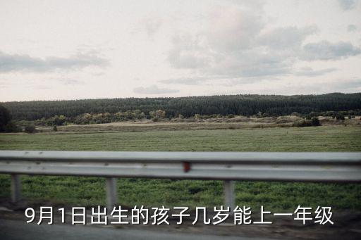 現在幾歲上一年級，9月1日出生的孩子幾歲能上一年級