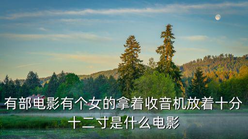 有部電影有個女的拿著收音機放著十分十二寸是什么電影