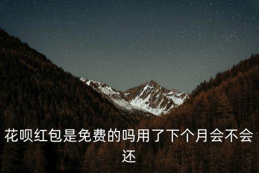 花唄紅包是免費的嗎用了下個月會不會還