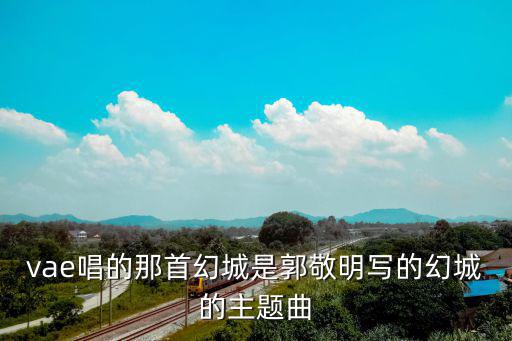 vae唱的那首幻城是郭敬明寫的幻城的主題曲