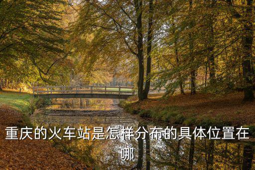 重慶的火車站是怎樣分布的具體位置在哪