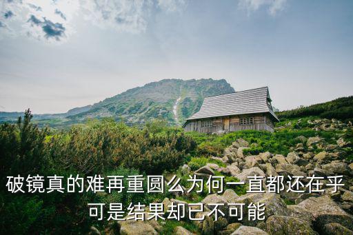 破鏡真的難再重圓么為何一直都還在乎可是結(jié)果卻已不可能