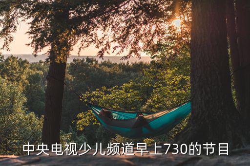 中央少兒頻道節目表，少兒頻道節目表8點是什么