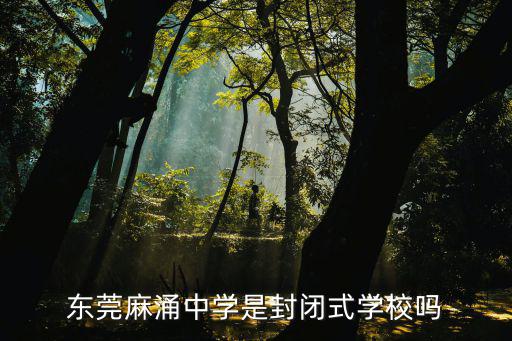 東莞麻涌中學是封閉式學校嗎