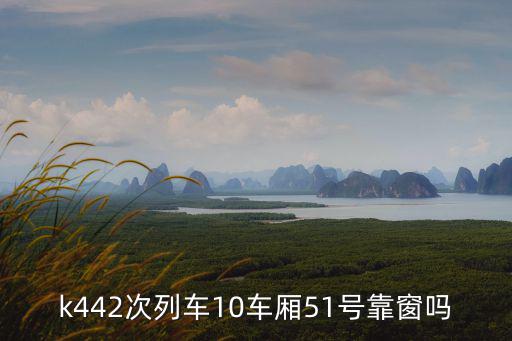k442次列車10車廂51號靠窗嗎
