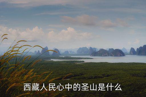 心中的圣山，西藏人民心中的圣山是什么