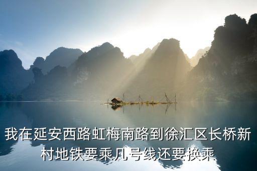 我在延安西路虹梅南路到徐匯區(qū)長橋新村地鐵要乘幾號線還要換乘