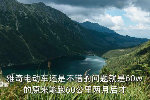 雅奇電動車還是不錯的問題就是60w的原來能跑60公里兩月后才