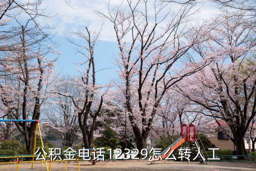 公積金電話12329，公積金電話12329怎么轉人工