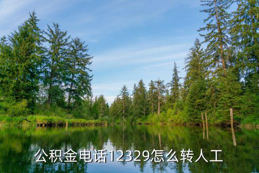 公積金電話12329怎么轉人工