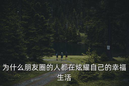 為什么朋友圈的人都在炫耀自己的幸福生活