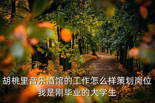 胡桃里音樂(lè)酒館的工作怎么樣策劃崗位我是剛畢業(yè)的大學(xué)生
