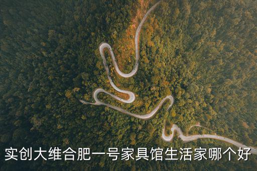 實創(chuàng)家具，實創(chuàng)大維合肥一號家具館生活家哪個好
