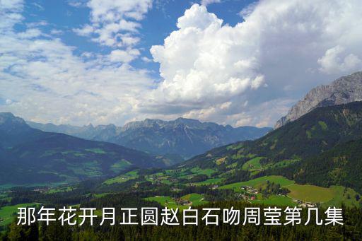 那年花開月正圓趙白石吻周瑩第幾集