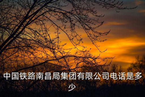 中國鐵路南昌局集團有限公司電話是多少