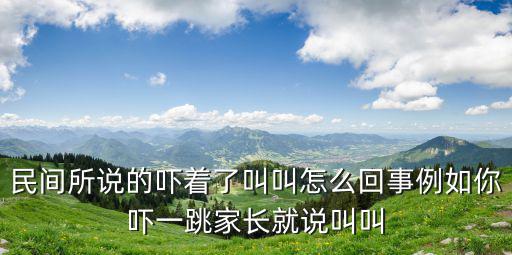 民間所說的嚇著了叫叫怎么回事例如你嚇一跳家長(zhǎng)就說叫叫